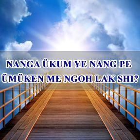 Nanga Ükum Ye nang Pe Ümüken me ngoh lak shi?(Where Will You Spend Your Eternity)