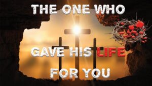 The one who gave his life for you
